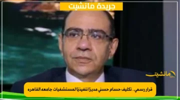 قرار رسمي.. تكليف حسام حسني مديرًا تنفيذيًا لمستشفيات جامعة القاهرة